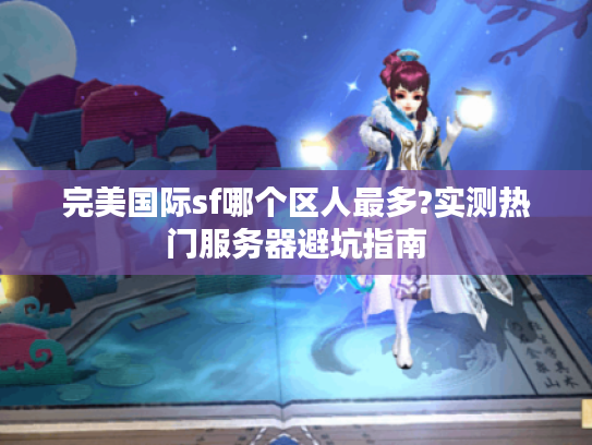 完美国际sf哪个区人最多?实测热门服务器避坑指南 完美国际sf哪个区人最多?实测热门服务器避坑指南