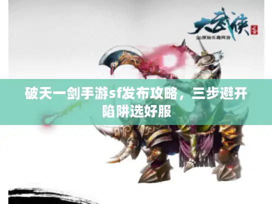 破天一剑手游sf发布攻略，三步避开陷阱选好服