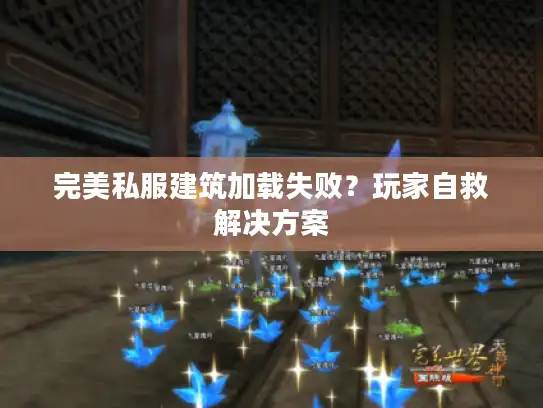 完美私服建筑加载失败？玩家自救解决方案