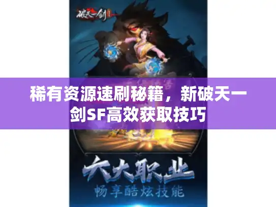 稀有资源速刷秘籍,新破天一剑SF高效获取技巧 稀有资源速刷秘籍,新破天一剑SF高效获取技巧