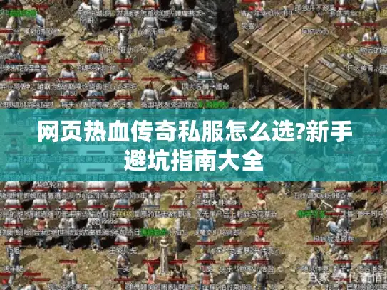 网页热血传奇私服怎么选?新手避坑指南大全 网页热血传奇私服怎么选?新手避坑指南大全