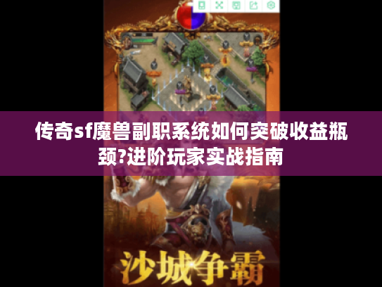 传奇sf魔兽副职系统如何突破收益瓶颈?进阶玩家实战指南