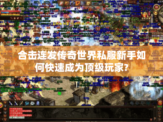 合击连发传奇世界私服新手如何快速成为顶级玩家? 合击连发传奇世界私服新手如何快速成为顶级玩家?