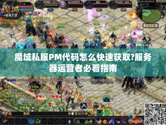 魔域私服PM代码怎么快速获取?服务器运营者必看指南