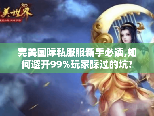 完美国际私服服新手必读,如何避开99%玩家踩过的坑?