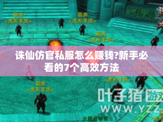 诛仙仿官私服怎么赚钱?新手必看的7个高效方法 诛仙仿官私服怎么赚钱?新手必看的7个高效方法