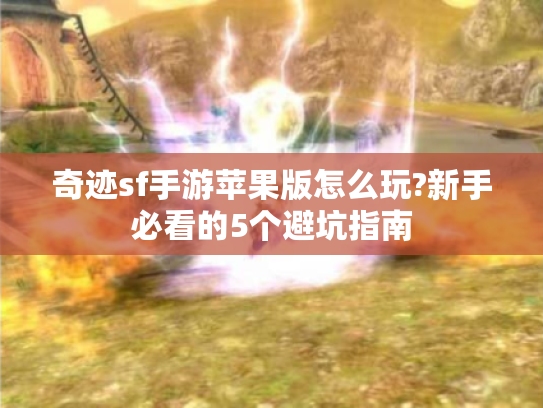 奇迹sf手游苹果版怎么玩?新手必看的5个避坑指南