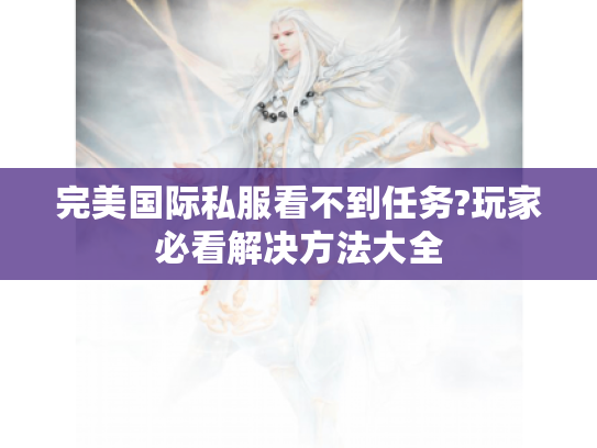 完美国际私服看不到任务?玩家必看解决方法大全 完美国际私服看不到任务?玩家必看解决方法大全