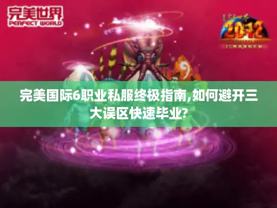 完美国际6职业私服终极指南,如何避开三大误区快速毕业?