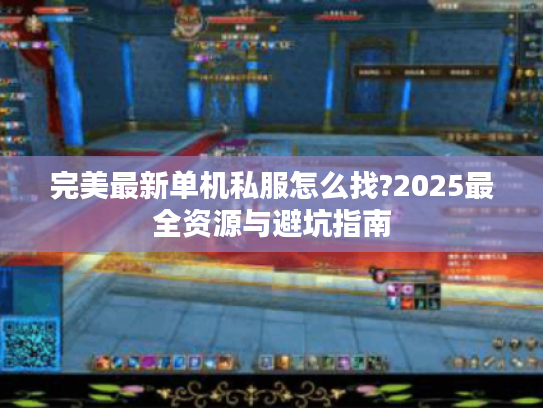 完美最新单机私服怎么找?2025最全资源与避坑指南