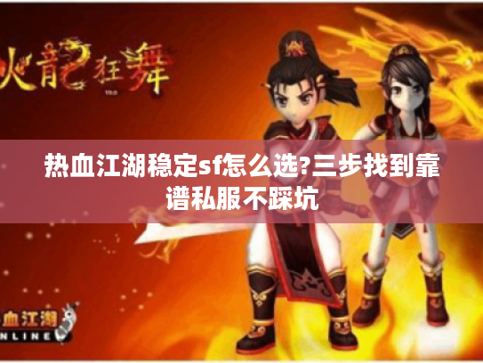 热血江湖稳定sf怎么选?三步找到靠谱私服不踩坑