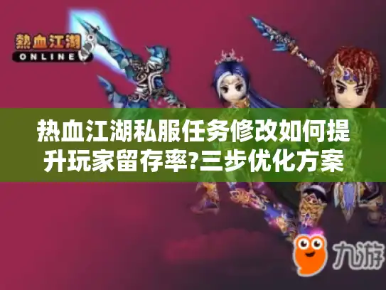 热血江湖私服任务修改如何提升玩家留存率?三步优化方案揭秘