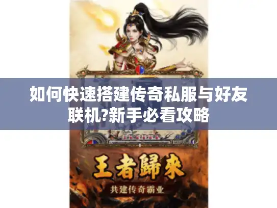 如何快速搭建传奇私服与好友联机?新手必看攻略