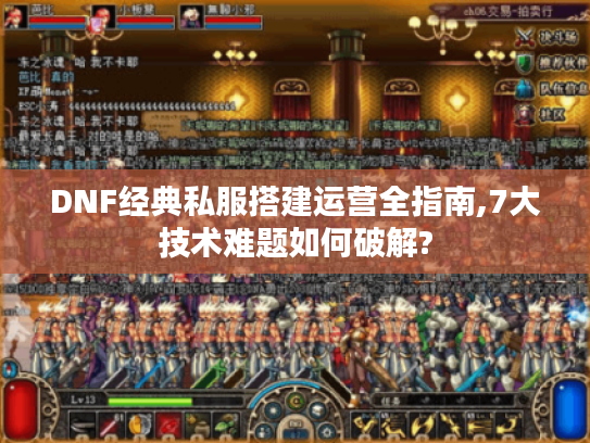 DNF经典私服搭建运营全指南,7大技术难题如何破解?