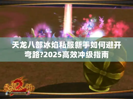 天龙八部冰焰私服新手如何避开弯路?2025高效冲级指南