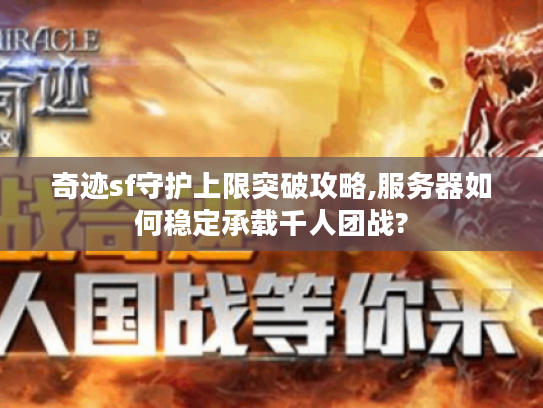 奇迹sf守护上限突破攻略,服务器如何稳定承载千人团战? 奇迹sf守护上限突破攻略,服务器如何稳定承载千人团战?