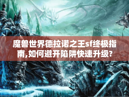 魔兽世界德拉诺之王sf终极指南,如何避开陷阱快速升级? 魔兽世界德拉诺之王sf终极指南,如何避开陷阱快速升级?