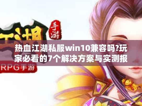 热血江湖私服win10兼容吗?玩家必看的7个解决方案与实测报告