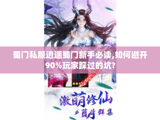 蜀门私服逍遥蜀门新手必读,如何避开90%玩家踩过的坑?