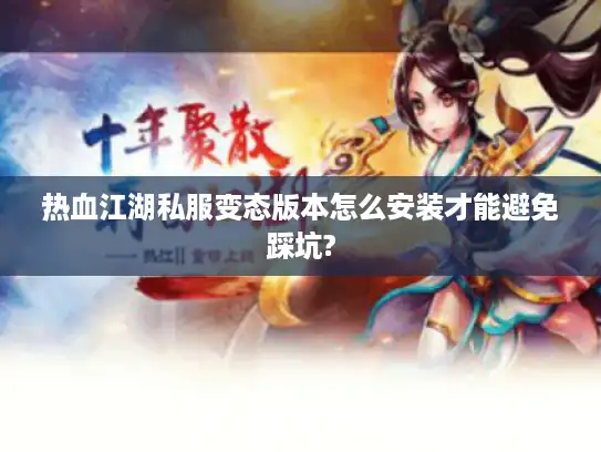 热血江湖私服变态版本怎么安装才能避免踩坑?