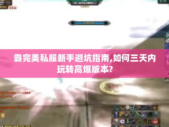 霸完美私服新手避坑指南,如何三天内玩转高爆版本?