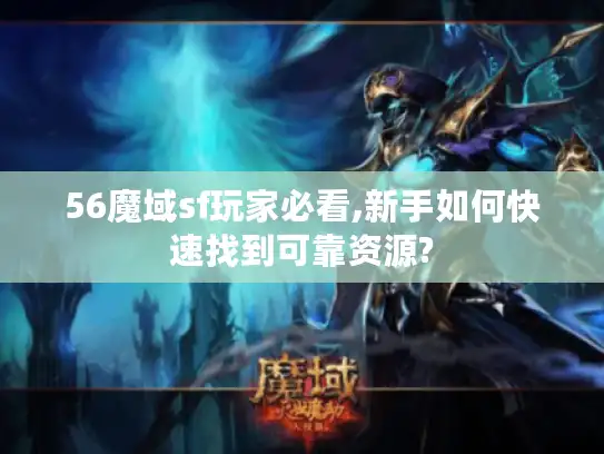 56魔域sf玩家必看,新手如何快速找到可靠资源? 56魔域sf玩家必看,新手如何快速找到可靠资源?