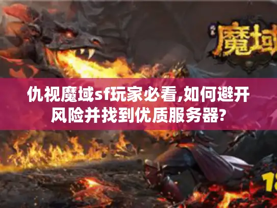 仇视魔域sf玩家必看,如何避开风险并找到优质服务器?