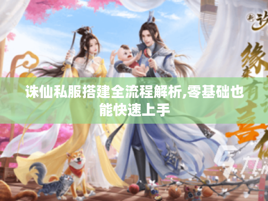 诛仙私服搭建全流程解析,零基础也能快速上手