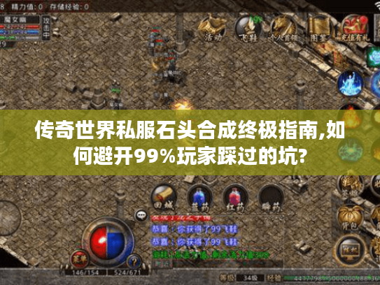 传奇世界私服石头合成终极指南,如何避开99%玩家踩过的坑?