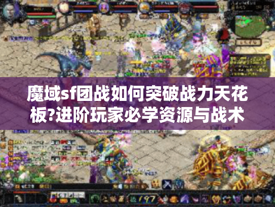 魔域sf团战如何突破战力天花板?进阶玩家必学资源与战术指南