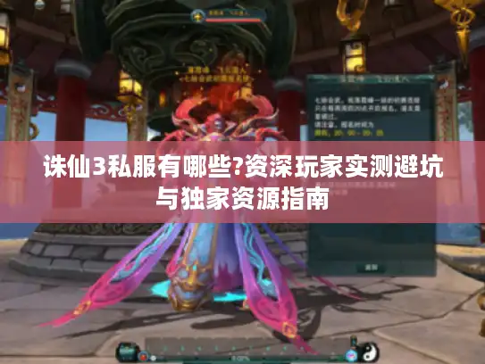 诛仙3私服有哪些?资深玩家实测避坑与独家资源指南