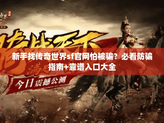 新手找传奇世界sf官网怕被骗？必看防骗指南+靠谱入口大全