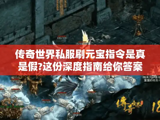 传奇世界私服刷元宝指令是真是假?这份深度指南给你答案 传奇世界私服刷元宝指令是真是假?这份深度指南给你答案