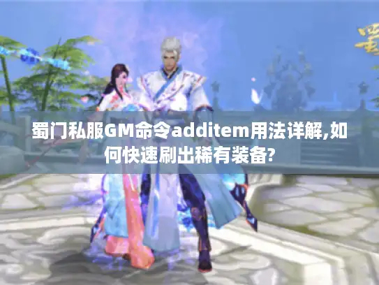 蜀门私服GM命令additem用法详解,如何快速刷出稀有装备?