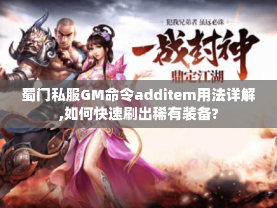 蜀门私服GM命令additem用法详解,如何快速刷出稀有装备?