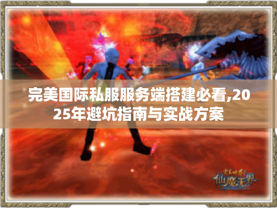 完美国际私服服务端搭建必看,2025年避坑指南与实战方案