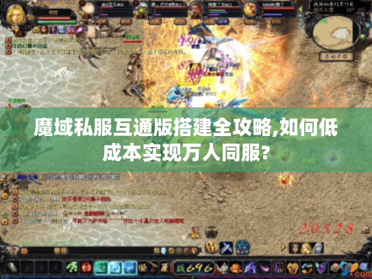 魔域私服互通版搭建全攻略,如何低成本实现万人同服?