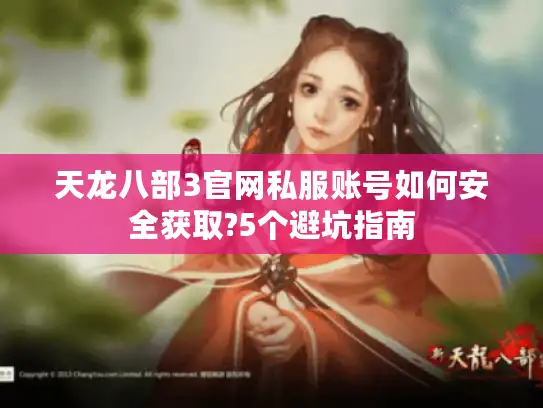 天龙八部3官网私服账号如何安全获取?5个避坑指南