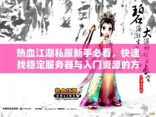 热血江湖私服新手必看,快速找稳定服务器与入门资源的方法 热血江湖私服新手必看,快速找稳定服务器与入门资源的方法
