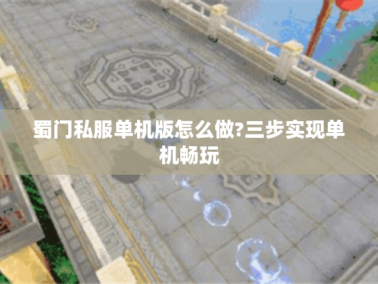 蜀门私服单机版怎么做?三步实现单机畅玩