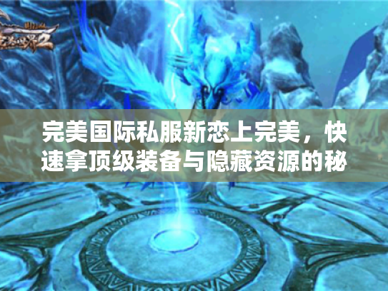 完美国际私服新恋上完美，快速拿顶级装备与隐藏资源的秘诀