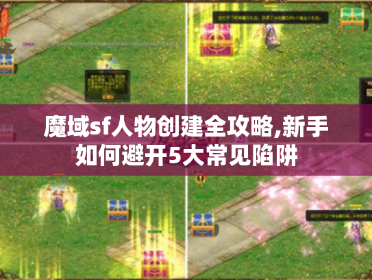 魔域sf人物创建全攻略,新手如何避开5大常见陷阱