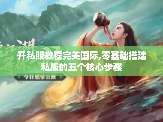开私服教程完美国际,零基础搭建私服的五个核心步骤 开私服教程完美国际,零基础搭建私服的五个核心步骤