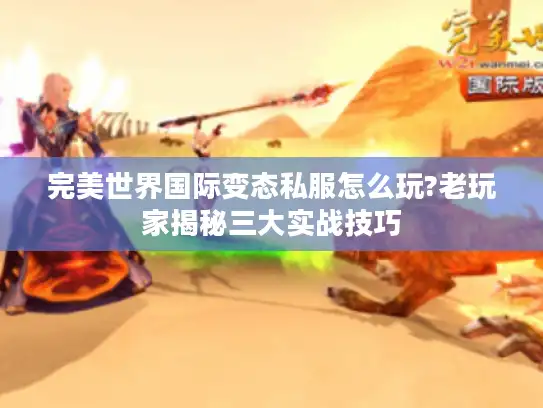 完美世界国际变态私服怎么玩?老玩家揭秘三大实战技巧