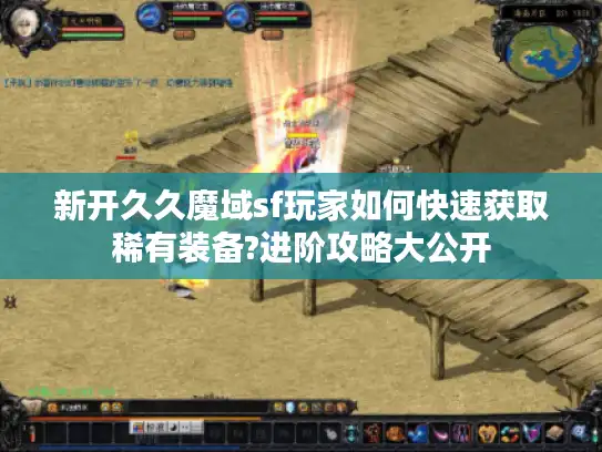 新开久久魔域sf玩家如何快速获取稀有装备?进阶攻略大公开