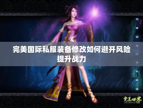 完美国际私服装备修改如何避开风险提升战力