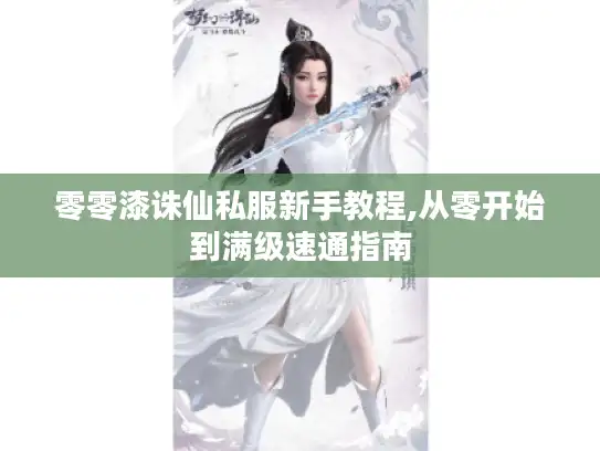 零零漆诛仙私服新手教程,从零开始到满级速通指南 零零漆诛仙私服新手教程,从零开始到满级速通指南
