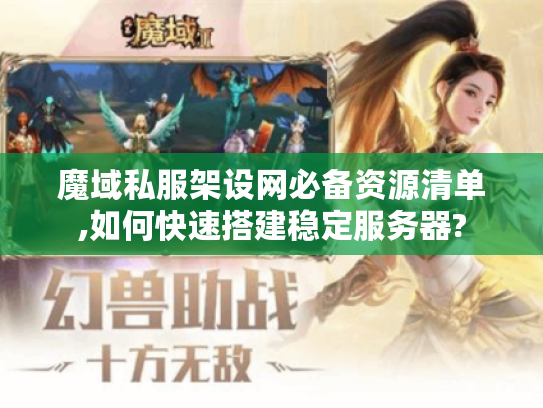 魔域私服架设网必备资源清单,如何快速搭建稳定服务器? 魔域私服架设网必备资源清单,如何快速搭建稳定服务器?