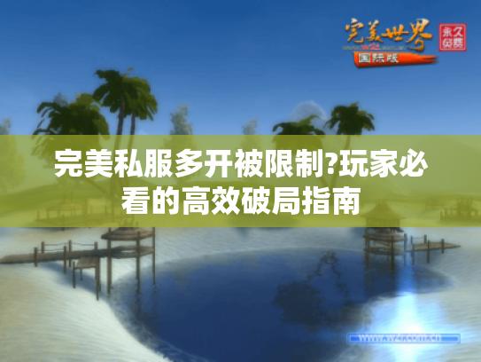 完美私服多开被限制?玩家必看的高效破局指南 完美私服多开被限制?玩家必看的高效破局指南