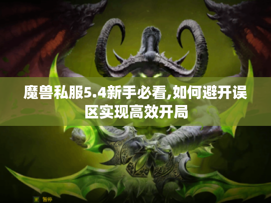魔兽私服5.4新手必看,如何避开误区实现高效开局